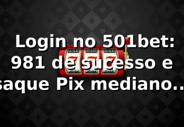 📊 Login no 501bet: 98,1% de sucesso e saque Pix mediano de 9 min — 501bet com é confiável?